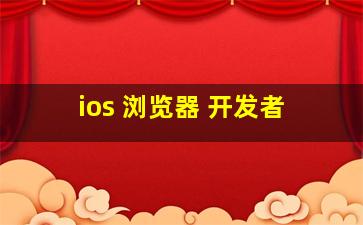 ios 浏览器 开发者